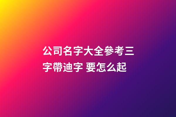 公司名字大全參考三字帶迪字 要怎么起-第1張-公司起名-玄機派